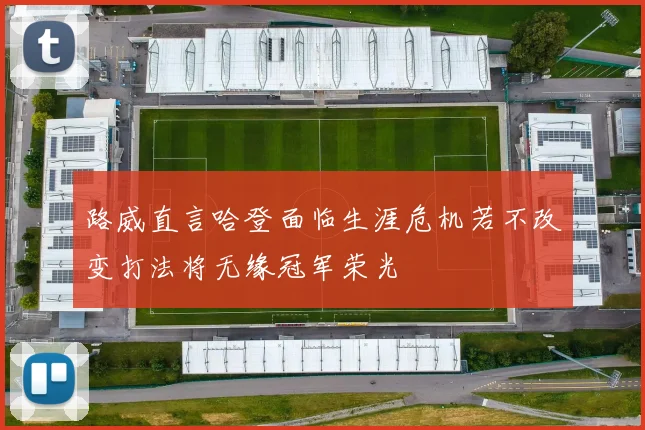 路威直言哈登面临生涯危机若不改变打法将无缘冠军荣光