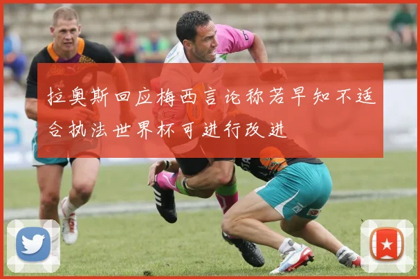 拉奥斯回应梅西言论称若早知不适合执法世界杯可进行改进