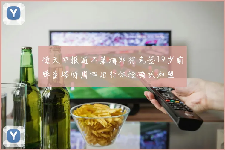 德天空报道不莱梅即将免签19岁前锋奎塔特周四进行体检确认加盟