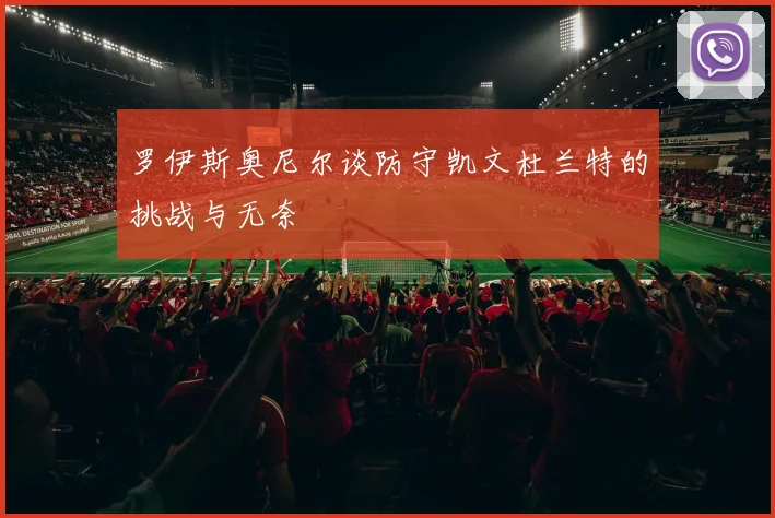 罗伊斯奥尼尔谈防守凯文杜兰特的挑战与无奈