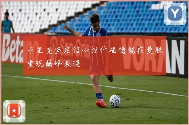 卡里克坚定信心拉什福德能在曼联重现巅峰表现