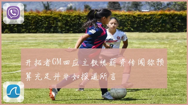 开拓者GM回应主教练薪资传闻称预算充足并非如报道所言