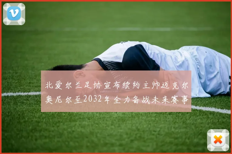 北爱尔兰足协宣布续约主帅迈克尔奥尼尔至2032年全力备战未来赛事