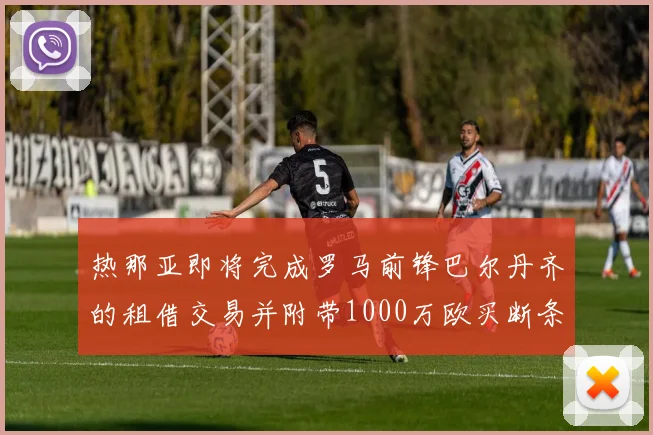 热那亚即将完成罗马前锋巴尔丹齐的租借交易并附带1000万欧买断条款